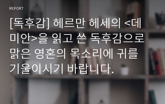 [독후감] 헤르만 헤세의 &lt;데미안&gt;을 읽고 쓴 독후감으로 맑은 영혼의 목소리에 귀를 기울이시기 바랍니다.