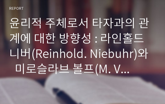 윤리적 주체로서 타자과의 관계에 대한 방향성 : 라인홀드 니버(Reinhold. Niebuhr)와  미로슬라브 볼프(M. Volf)를 중심으로