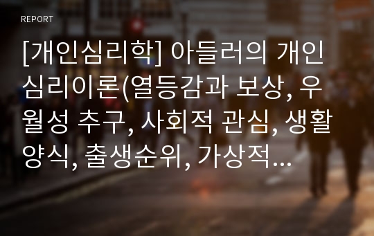 [개인심리학] 아들러의 개인심리이론(열등감과 보상, 우월성 추구, 사회적 관심, 생활양식, 출생순위, 가상적 목적, 창조적 자아)