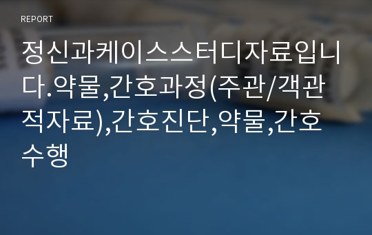 정신과케이스스터디자료입니다.약물,간호과정(주관/객관적자료),간호진단,약물,간호수행