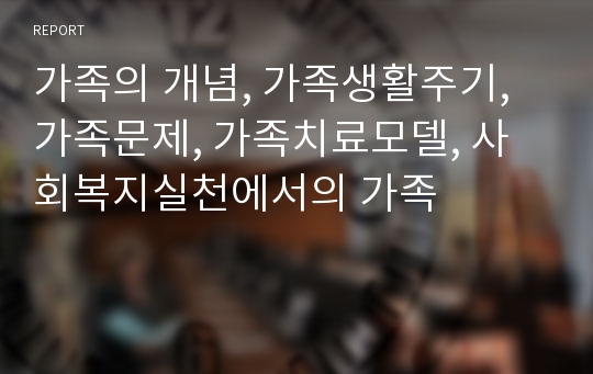 가족의 개념, 가족생활주기, 가족문제, 가족치료모델, 사회복지실천에서의 가족