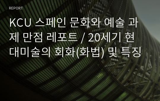 KCU 스페인 문화와 예술 과제 만점 레포트 / 20세기 현대미술의 회화(화법) 및 특징