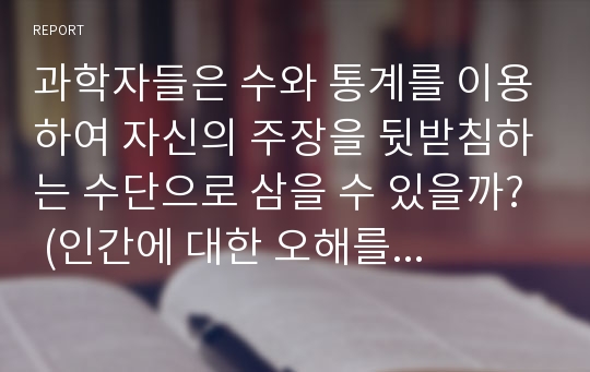 과학자들은 수와 통계를 이용하여 자신의 주장을 뒷받침하는 수단으로 삼을 수 있을까? (인간에 대한 오해를 읽고)