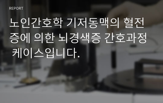 노인간호학 기저동맥의 혈전증에 의한 뇌경색증 간호과정 케이스입니다.