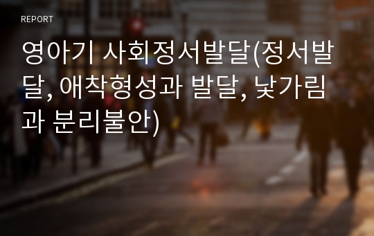 영아기 사회정서발달(정서발달, 애착형성과 발달, 낯가림과 분리불안)