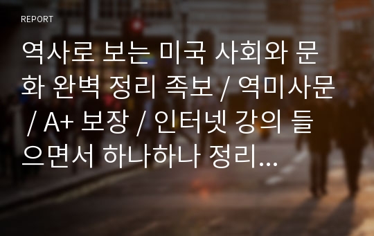 역사로 보는 미국 사회와 문화 완벽 정리 족보 / 역미사문 / A+ 보장 / 인터넷 강의 들으면서 하나하나 정리했습니다 / 시험 이거하나면 완벽 / A++ 보장합니다 / 동아대학교 인터넷강의 / 조선대 인터넷강의