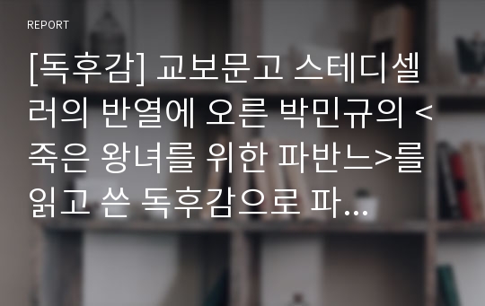 [독후감] 교보문고 스테디셀러의 반열에 오른 박민규의 &lt;죽은 왕녀를 위한 파반느&gt;를 읽고 쓴 독후감으로 파격과 충격으로 점철된 소설입니다.