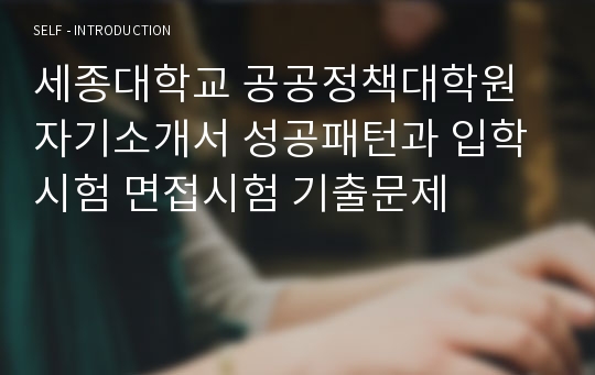 세종대학교 공공정책대학원 자기소개서 성공패턴과 입학시험 면접시험 기출문제