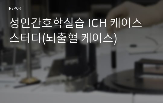 성인간호학실습 ICH 케이스스터디(뇌출혈 케이스)