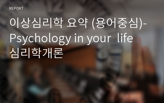 이상심리학 요약 (용어중심)-Psychology in your  life 심리학개론