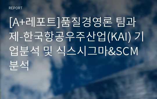 [A+레포트]품질경영론 팀과제-한국항공우주산업(KAI) 기업분석 및 식스시그마&amp;SCM분석