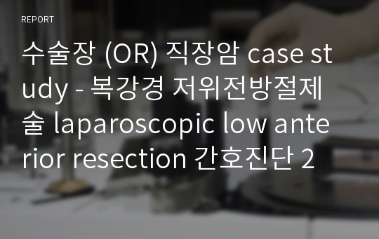 수술장 (OR) 직장암 case study - 복강경 저위전방절제술 laparoscopic low anterior resection 간호진단 2개,각 진단 당 간호중재 5개 이상