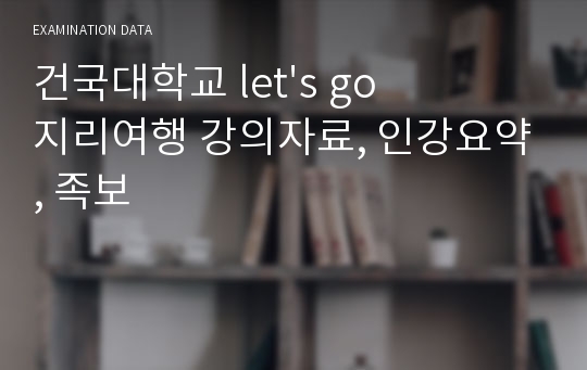 건국대학교 let&#039;s go 지리여행 강의자료, 인강요약, 족보