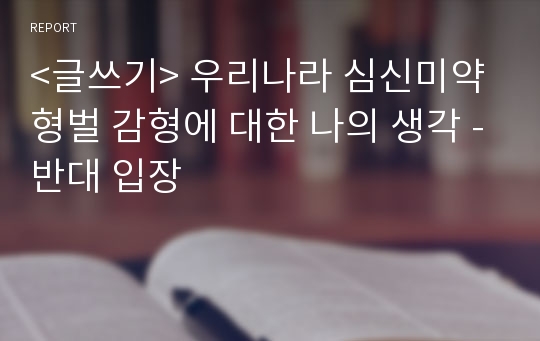 &lt;글쓰기&gt; 우리나라 심신미약 형벌 감형에 대한 나의 생각 -반대 입장