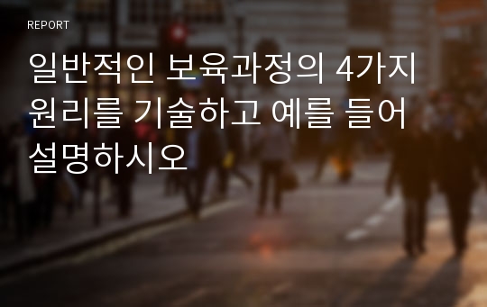 일반적인 보육과정의 4가지 원리를 기술하고 예를 들어 설명하시오