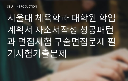 서울대 체육학과 대학원 학업계획서 자소서작성 성공패턴과 면접시험 구술면접문제 필기시험기출문제