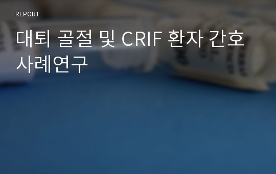 대퇴 골절 및 CRIF 환자 간호사례연구