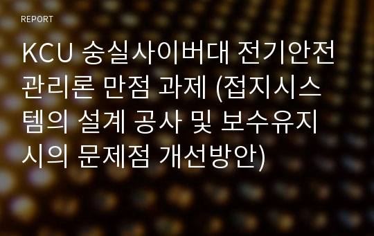 KCU 숭실사이버대 전기안전관리론 만점 과제 (접지시스템의 설계 공사 및 보수유지시의 문제점 개선방안)