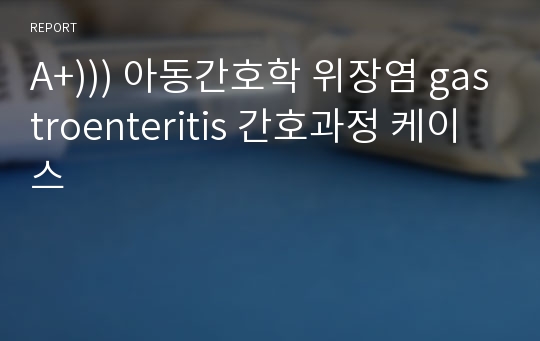 A+))) 아동간호학 위장염 gastroenteritis 간호과정 케이스