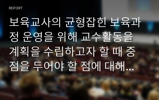 보육교사의 균형잡힌 보육과정 운영을 위해 교수활동을 계획을 수립하고자 할 때 중점을 두어야 할 점에 대해 서술하시오