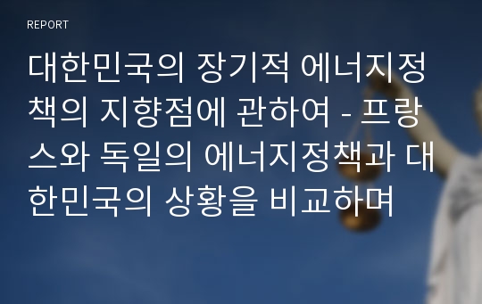 대한민국의 장기적 에너지정책의 지향점에 관하여 - 프랑스와 독일의 에너지정책과 대한민국의 상황을 비교하며