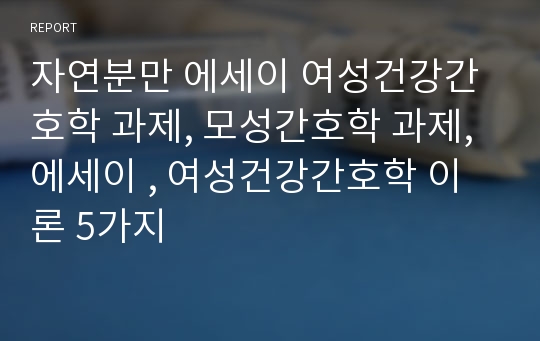 자연분만 에세이 여성건강간호학 과제, 모성간호학 과제, 에세이 , 여성건강간호학 이론 5가지