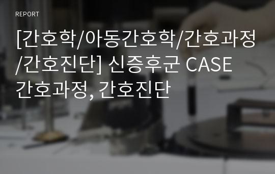 [간호학/아동간호학/간호과정/간호진단] 신증후군 CASE 간호과정, 간호진단