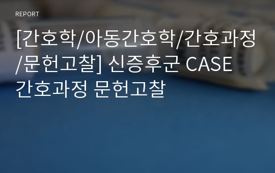 [간호학/아동간호학/간호과정/문헌고찰] 신증후군 CASE 간호과정 문헌고찰