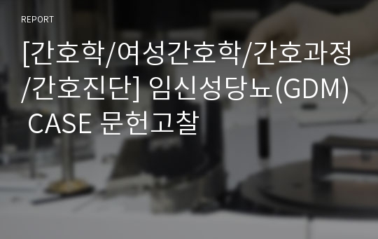 [간호학/여성간호학/간호과정/간호진단] 임신성당뇨(GDM) CASE 문헌고찰