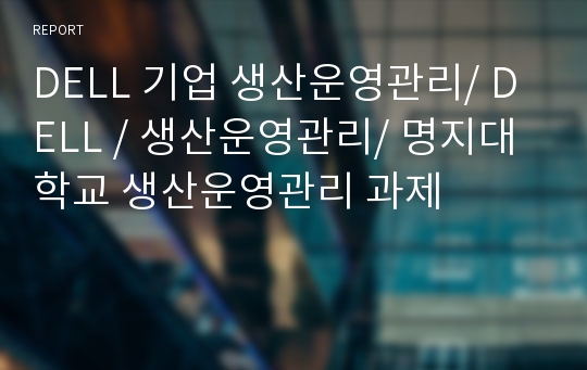 DELL 기업 생산운영관리/ DELL / 생산운영관리/ 명지대학교 생산운영관리 과제