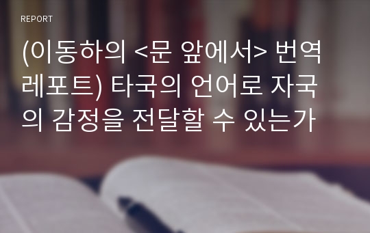 (이동하의 &lt;문 앞에서&gt; 번역 레포트) 타국의 언어로 자국의 감정을 전달할 수 있는가