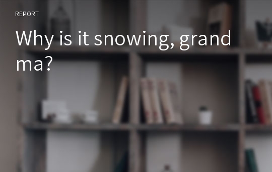 Why is it snowing, grandma?