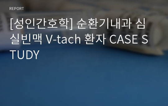 [성인간호학] 순환기내과 심실빈맥 V-tach 환자 CASE STUDY