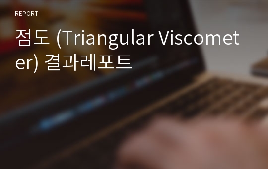 점도 (Triangular Viscometer) 결과레포트