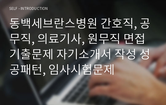 동백세브란스병원 간호직, 공무직, 의료기사, 원무직 면접기출문제 자기소개서 작성 성공패턴, 임사시험문제