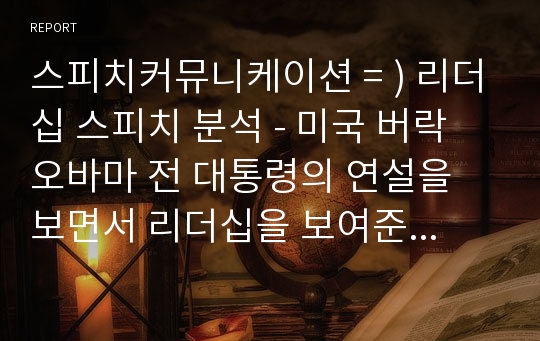 스피치커뮤니케이션 = ) 리더십 스피치 분석 - 미국 버락 오바마 전 대통령의 연설을 보면서 리더십을 보여준 스피치 스타일의 특징이 무엇인지 설명할 것.