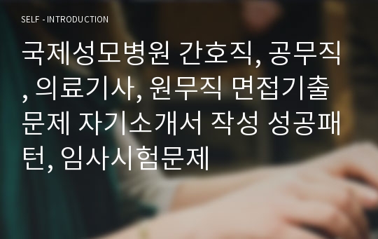 국제성모병원 간호직, 공무직, 의료기사, 원무직 면접기출문제 자기소개서 작성 성공패턴, 임사시험문제