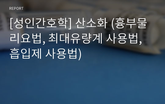 [성인간호학] 산소화 (흉부물리요법, 최대유량계 사용법, 흡입제 사용법)