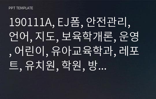 190111A, EJ폼, 안전관리, 언어, 지도, 보육학개론, 운영, 어린이, 유아교육학과, 레포트, 유치원, 학원, 방법론, 개념, 이론, 템플릿, 떼,유아, 영아, 어린이집, 오리엔테이션, 보육, 대학교, 관찰, 일지, 선생님, 학습, 행복, 아동.pptx