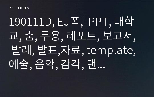 190111D, EJ폼,  PPT, 대학교, 춤, 무용, 레포트, 보고서, 발레, 발표,자료, template,예술, 음악, 감각, 댄스, 기술 .pptx