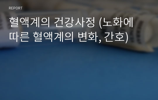 혈액계의 건강사정 (노화에 따른 혈액계의 변화, 간호)