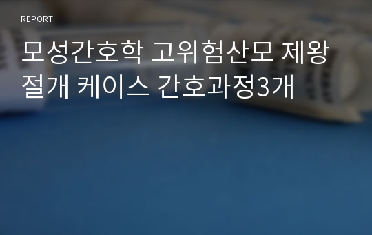 모성간호학 고위험산모 제왕절개 케이스 간호과정3개