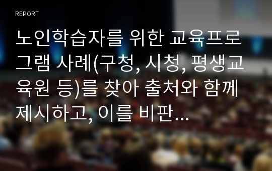 노인학습자를 위한 교육프로그램 사례(구청, 시청, 평생교육원 등)를 찾아 출처와 함께 제시하고, 이를 비판적으로 분석하시오.