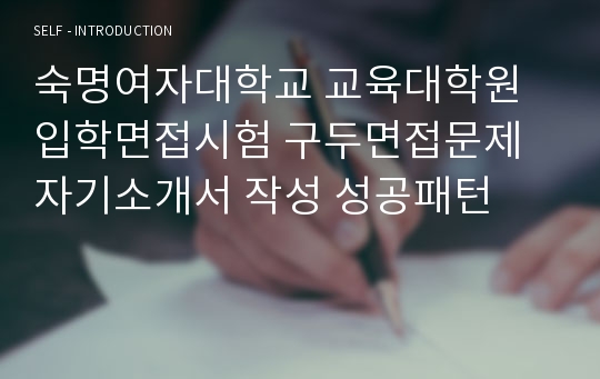 숙명여자대학교 교육대학원 입학면접시험 구두면접문제 자기소개서 작성 성공패턴