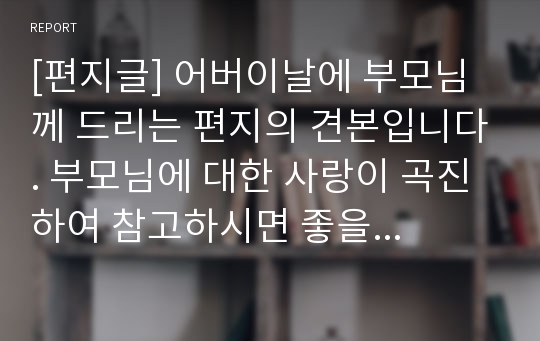 [편지글] 어버이날에 부모님께 드리는 편지의 견본입니다. 부모님에 대한 사랑이 곡진하여 참고하시면 좋을 듯합니다.