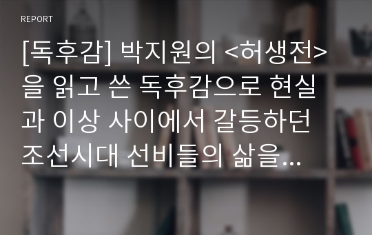 [독후감] 박지원의 &lt;허생전&gt;을 읽고 쓴 독후감으로 현실과 이상 사이에서 갈등하던 조선시대 선비들의 삶을 만나보실 수 있을 것입니다.