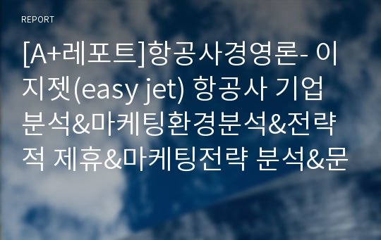 [A+레포트]항공사경영론- 이지젯(easy jet) 항공사 기업분석&amp;마케팅환경분석&amp;전략적 제휴&amp;마케팅전략 분석&amp;문제점 및 개선방안