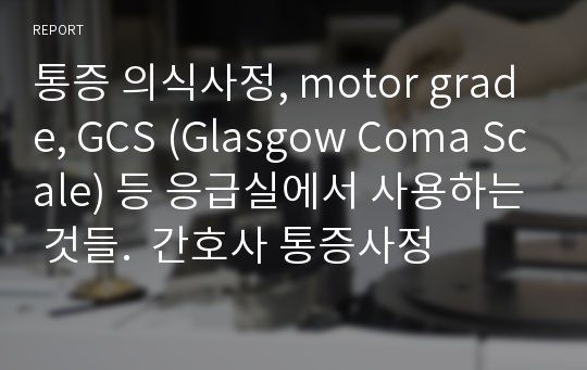 통증 의식사정, motor grade, GCS (Glasgow Coma Scale) 등 응급실에서 사용하는 것들.  간호사 통증사정