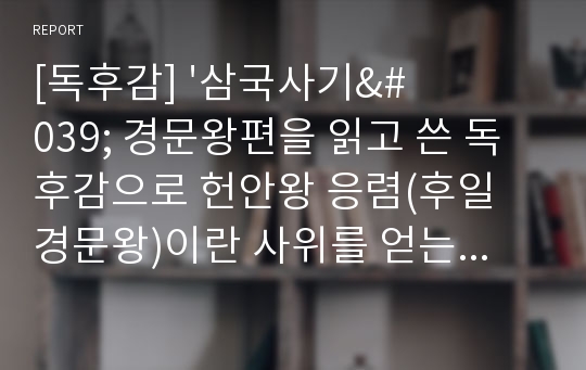 [독후감] &#039;삼국사기&#039; 경문왕편을 읽고 쓴 독후감으로 헌안왕 응렴(후일 경문왕)이란 사위를 얻는 과정이 아주 재미 있게 묘사되어 있습니다.