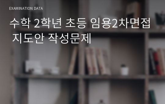 수학 2학년 초등 임용2차면접 지도안 작성문제